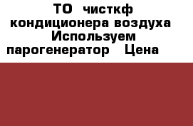 ТО, чисткф кондиционера воздуха. Используем парогенератор › Цена ­ 2 000 - Красноярский край, Красноярск г. Электро-Техника » Услуги   . Красноярский край